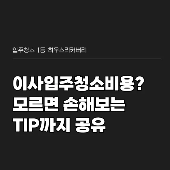 이사입주청소 비용, 알고 맞춰야 손해 없습니다