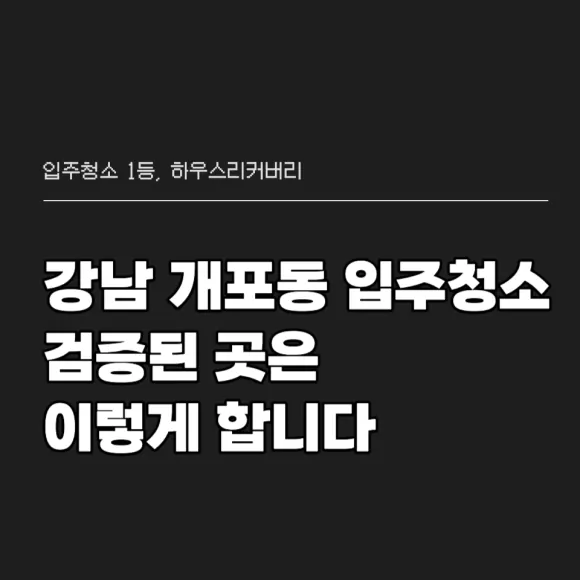 강남 개포동 입주청소, 검증된 업체는 이렇게 다릅니다