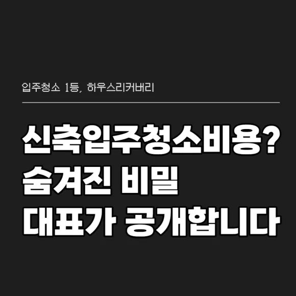 신축입주청소비용 숨겨진 비밀 대표가 직접 공개합니다 5