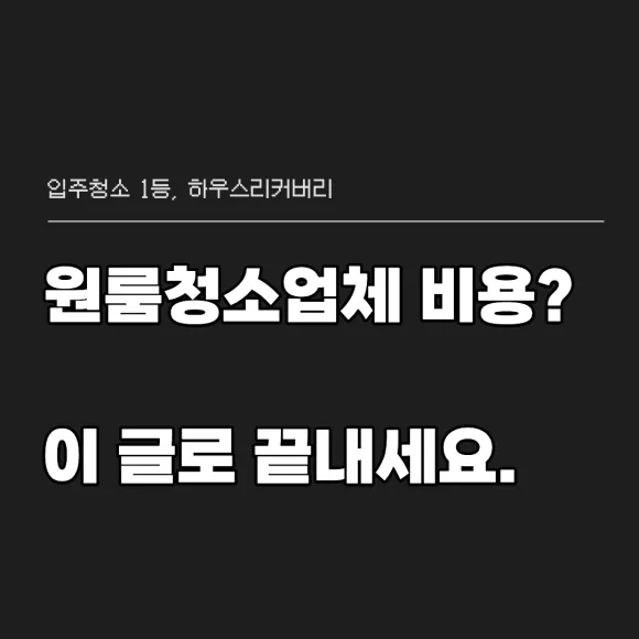 원룸청소업체 비용, 계약 전 꼭 알아야 할 것들